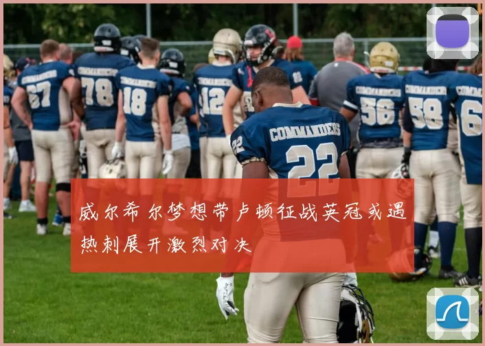 威尔希尔梦想带卢顿征战英冠或遇热刺展开激烈对决