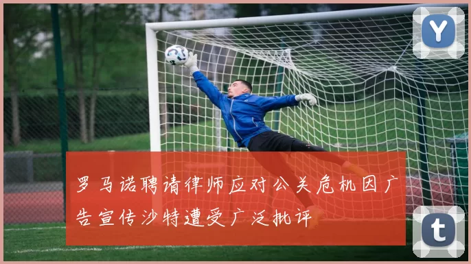 罗马诺聘请律师应对公关危机因广告宣传沙特遭受广泛批评