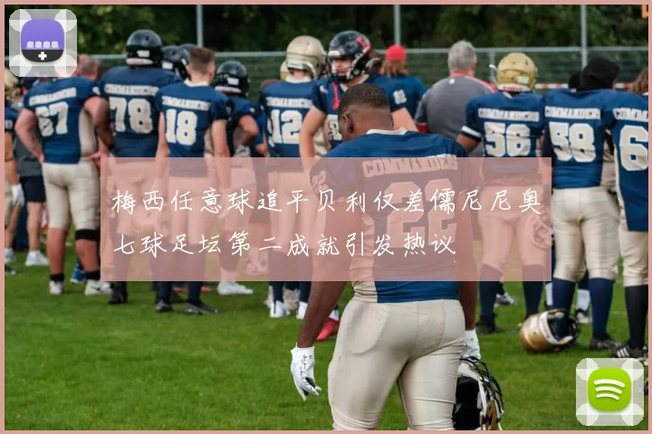 梅西任意球追平贝利仅差儒尼尼奥七球足坛第二成就引发热议