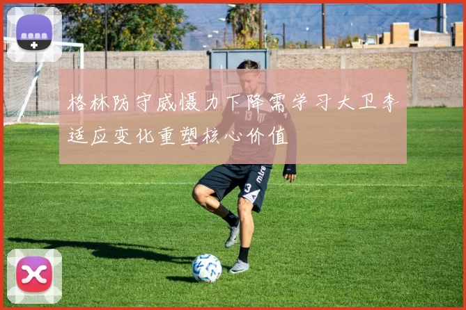 格林防守威慑力下降需学习大卫李适应变化重塑核心价值